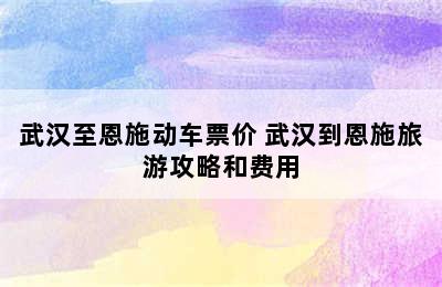 武汉至恩施动车票价 武汉到恩施旅游攻略和费用